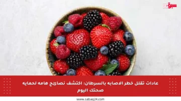 عادات تقلل خطر الإصابة بالسرطان: اكتشف نصائح هامة لحماية صحتك اليوم